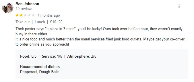 Lowest Ranking Review - Their posted says "a pizza in 7 mins", you'll be lucky! Ours took over half an hour and were not busy. 